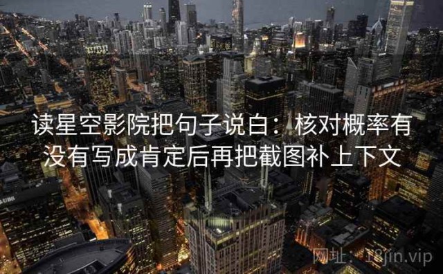 读星空影院把句子说白：核对概率有没有写成肯定后再把截图补上下文