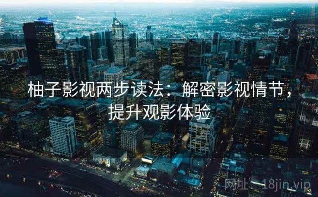柚子影视两步读法：解密影视情节，提升观影体验