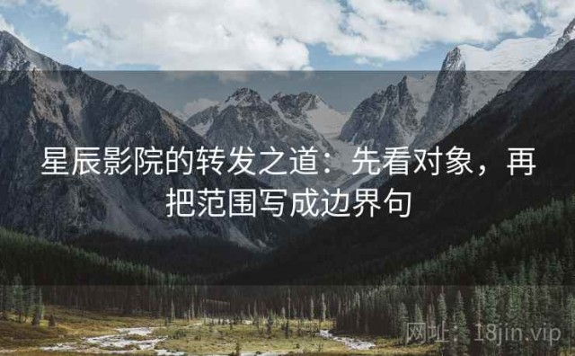 星辰影院的转发之道：先看对象，再把范围写成边界句
