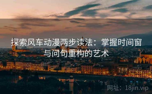 探索风车动漫两步读法：掌握时间窗与问句重构的艺术