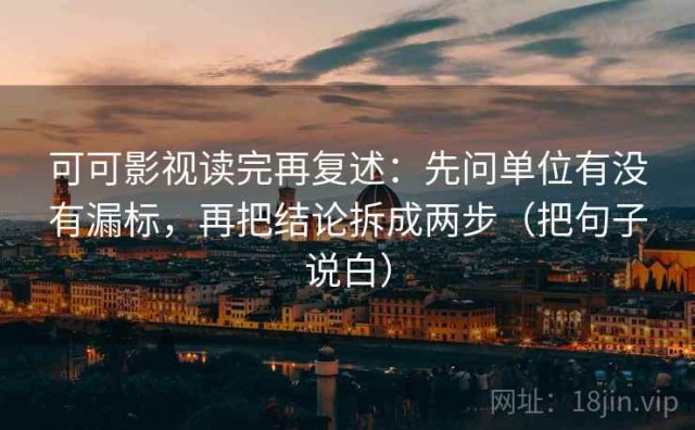可可影视读完再复述：先问单位有没有漏标，再把结论拆成两步（把句子说白）