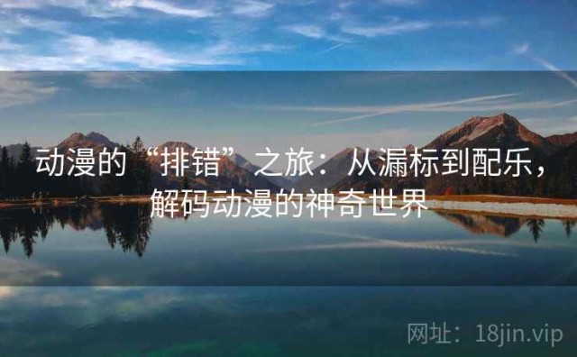 动漫的“排错”之旅：从漏标到配乐，解码动漫的神奇世界