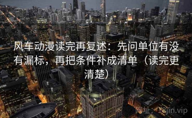 风车动漫读完再复述：先问单位有没有漏标，再把条件补成清单（读完更清楚）