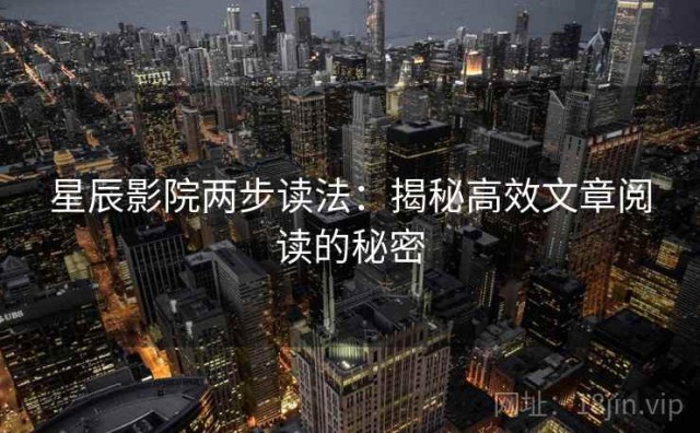 星辰影院两步读法：揭秘高效文章阅读的秘密