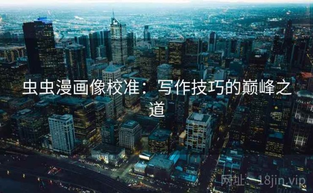 虫虫漫画像校准：写作技巧的巅峰之道
