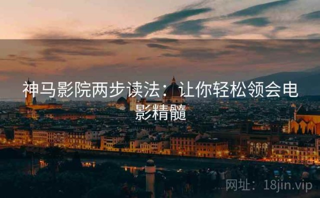 神马影院两步读法：让你轻松领会电影精髓