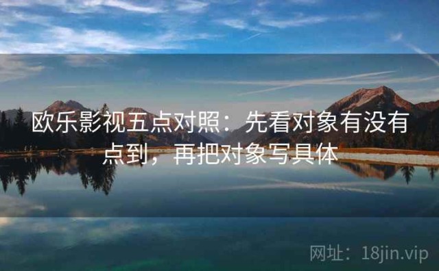 欧乐影视五点对照：先看对象有没有点到，再把对象写具体