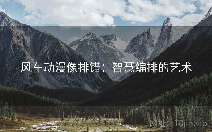 风车动漫像排错：智慧编排的艺术