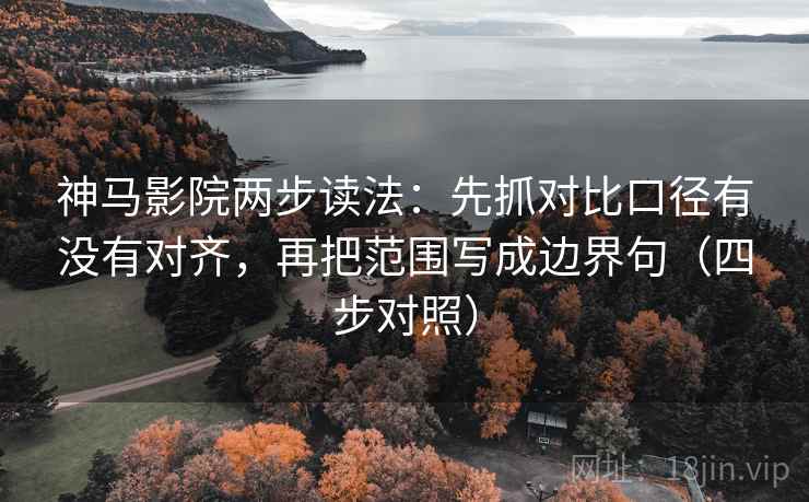 神马影院两步读法:先抓对比口径有没有对齐,再把范围写成边界句(四步对照) 神马影院两步读法:先抓对比口径有没有对齐,再把范围写成边界句(四步对照)