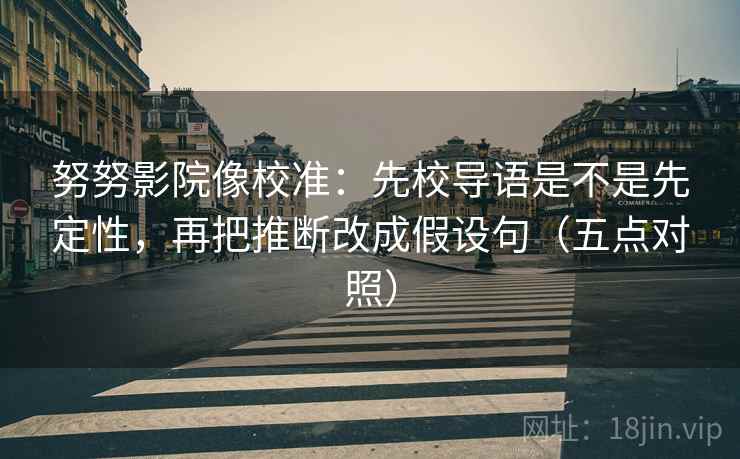 努努影院像校准：先校导语是不是先定性，再把推断改成假设句（五点对照）
