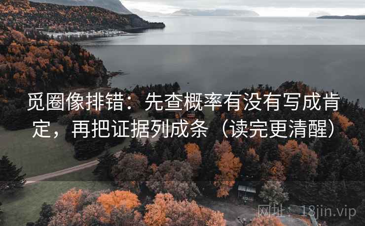 觅圈像排错：先查概率有没有写成肯定，再把证据列成条（读完更清醒）