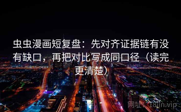 虫虫漫画短复盘：先对齐证据链有没有缺口，再把对比写成同口径（读完更清楚）