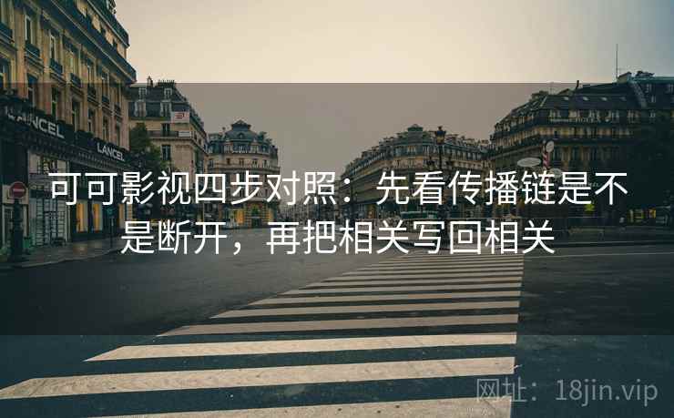 可可影视四步对照：先看传播链是不是断开，再把相关写回相关
