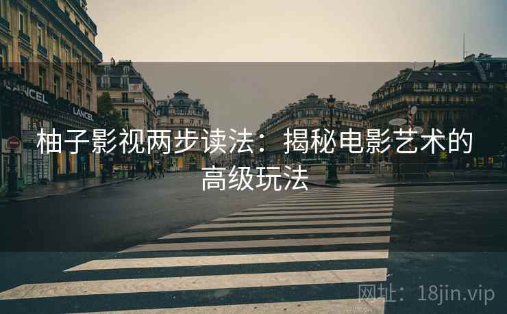柚子影视两步读法：揭秘电影艺术的高级玩法