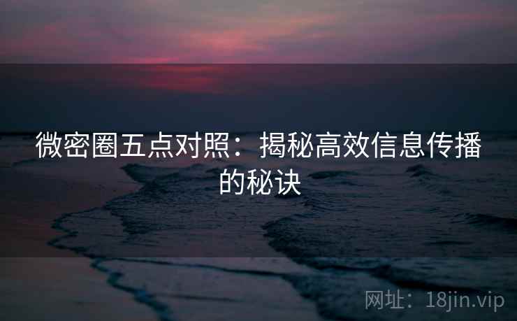 微密圈五点对照：揭秘高效信息传播的秘诀