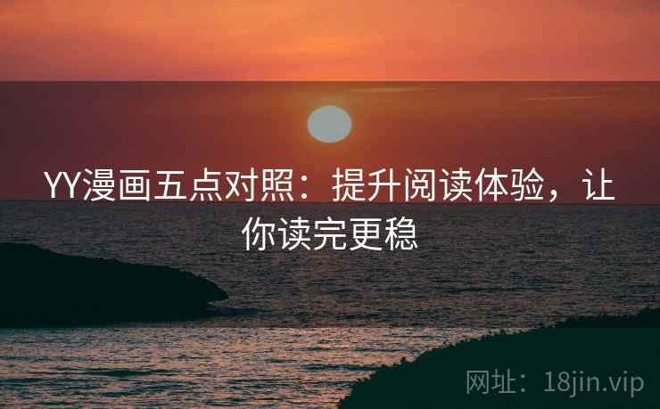 YY漫画五点对照:提升阅读体验,让你读完更稳 YY漫画五点对照:提升阅读体验,让你读完更稳