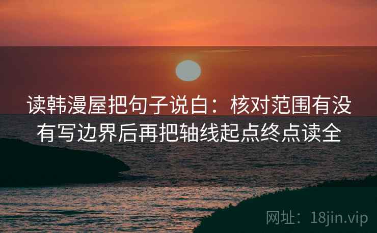 读韩漫屋把句子说白：核对范围有没有写边界后再把轴线起点终点读全