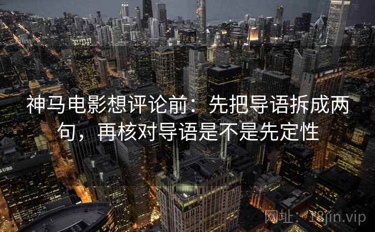 神马电影想评论前：先把导语拆成两句，再核对导语是不是先定性