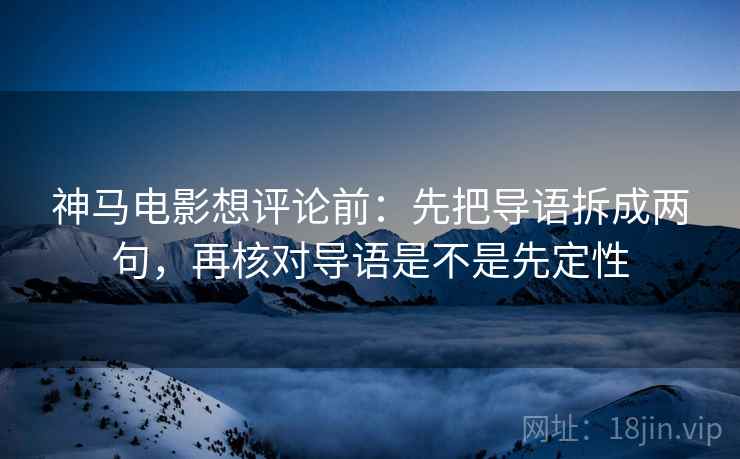 神马电影想评论前:先把导语拆成两句,再核对导语是不是先定性 神马电影想评论前:先把导语拆成两句,再核对导语是不是先定性