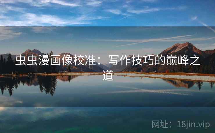虫虫漫画像校准：写作技巧的巅峰之道