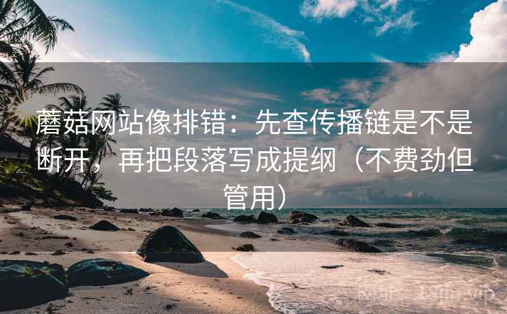 蘑菇网站像排错:先查传播链是不是断开,再把段落写成提纲(不费劲但管用) 蘑菇网站像排错:先查传播链是不是断开,再把段落写成提纲(不费劲但管用)