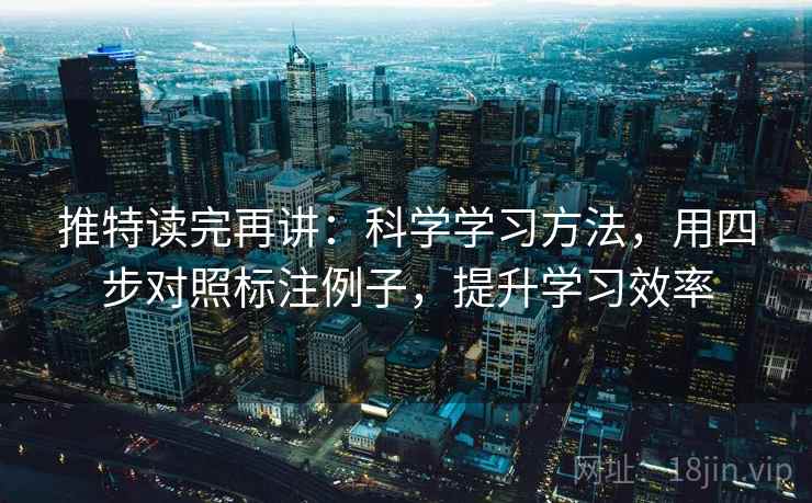 推特读完再讲：科学学习方法，用四步对照标注例子，提升学习效率