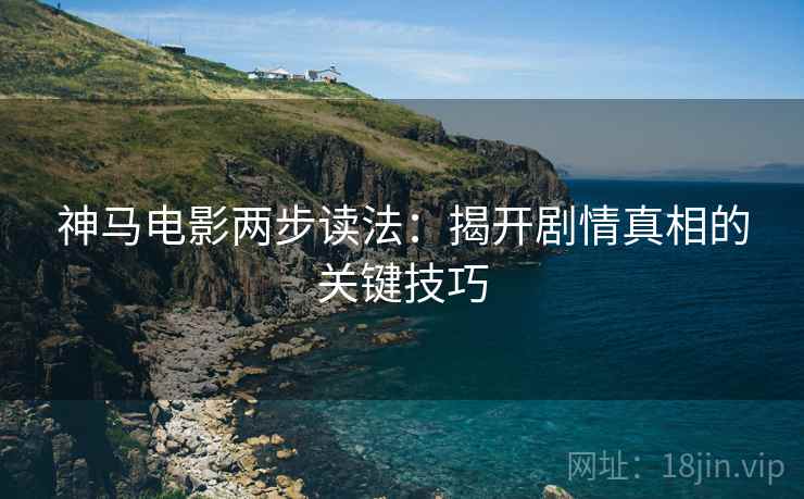 神马电影两步读法：揭开剧情真相的关键技巧