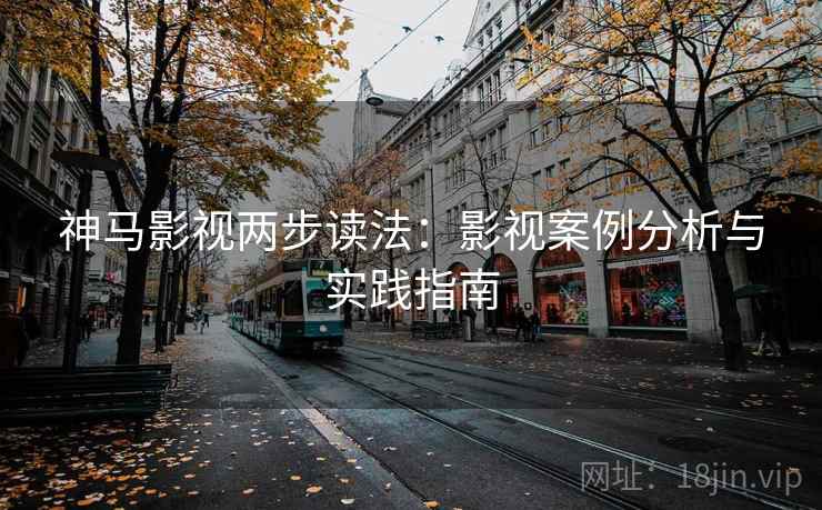 神马影视两步读法：影视案例分析与实践指南