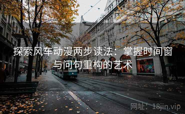 探索风车动漫两步读法:掌握时间窗与问句重构的艺术 探索风车动漫两步读法:掌握时间窗与问句重构的艺术