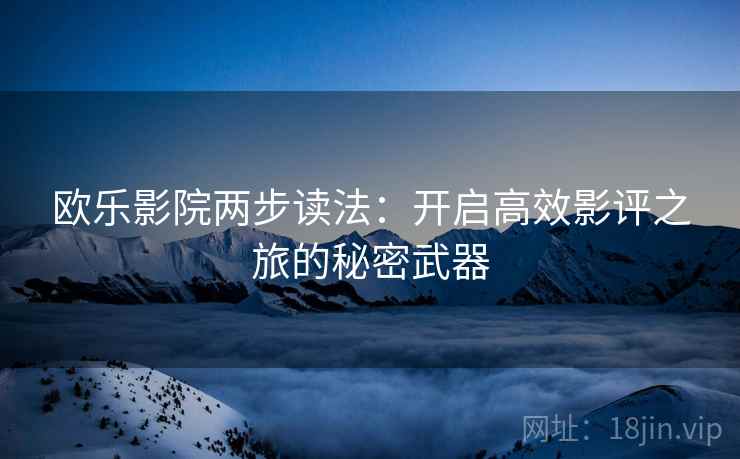欧乐影院两步读法：开启高效影评之旅的秘密武器