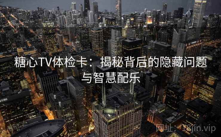 糖心TV体检卡：揭秘背后的隐藏问题与智慧配乐