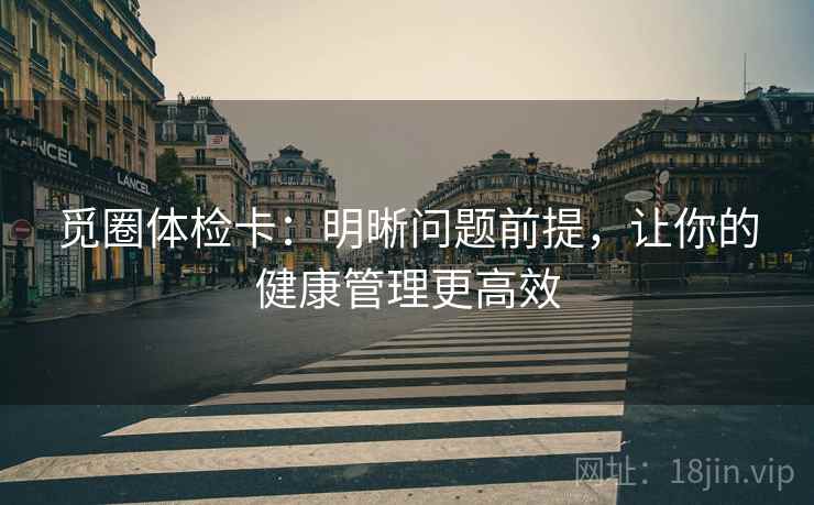 觅圈体检卡：明晰问题前提，让你的健康管理更高效