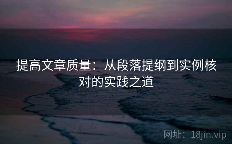 提高文章质量:从段落提纲到实例核对的实践之道 提高文章质量:从段落提纲到实例核对的实践之道