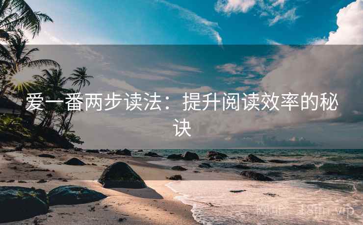 爱一番两步读法:提升阅读效率的秘诀 爱一番两步读法:提升阅读效率的秘诀
