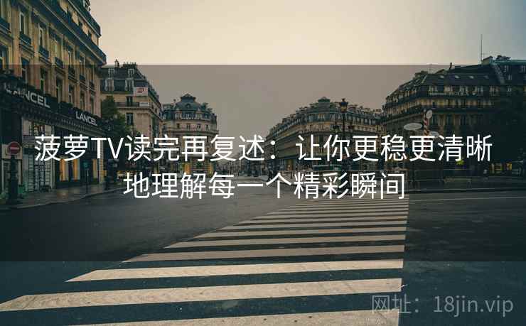 菠萝TV读完再复述:让你更稳更清晰地理解每一个精彩瞬间 菠萝TV读完再复述:让你更稳更清晰地理解每一个精彩瞬间