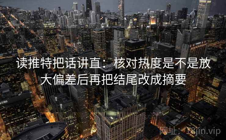 读推特把话讲直:核对热度是不是放大偏差后再把结尾改成摘要 读推特把话讲直:核对热度是不是放大偏差后再把结尾改成摘要